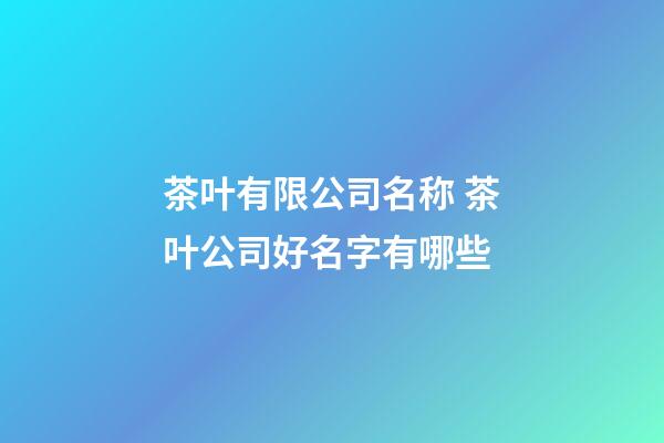 茶叶有限公司名称 茶叶公司好名字有哪些-第1张-公司起名-玄机派